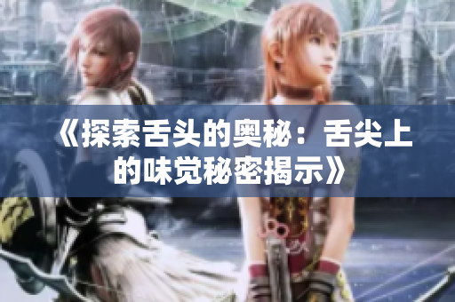 《探索舌头的奥秘：舌尖上的味觉秘密揭示》