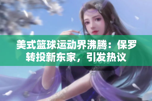 美式篮球运动界沸腾：保罗转投新东家，引发热议