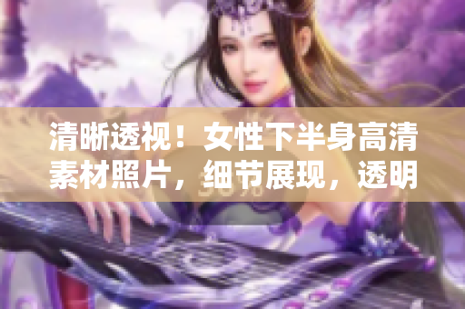 清晰透视！女性下半身高清素材照片，细节展现，透明背景，供设计使用。