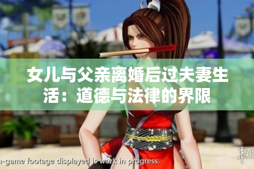 女儿与父亲离婚后过夫妻生活：道德与法律的界限