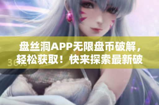 盘丝洞APP无限盘币破解，轻松获取！快来探索最新破解技巧！