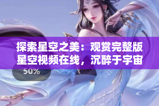 探索星空之美：观赏完整版星空视频在线，沉醉于宇宙奇观