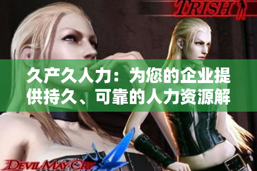 久产久人力：为您的企业提供持久、可靠的人力资源解决方案
