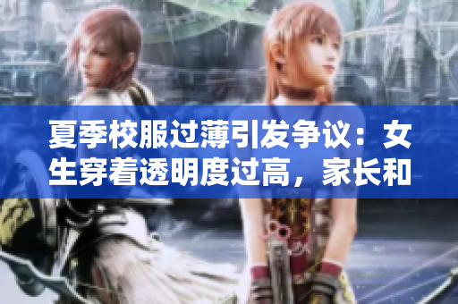 夏季校服过薄引发争议：女生穿着透明度过高，家长和学校应对安全问题