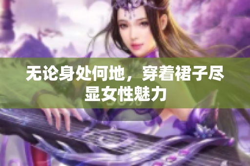无论身处何地，穿着裙子尽显女性魅力