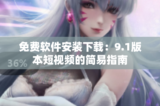 免费软件安装下载：9.1版本短视频的简易指南