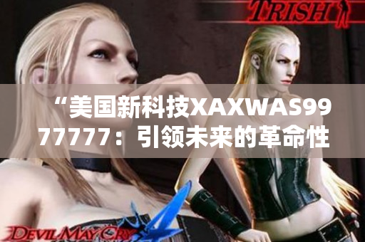 “美国新科技XAXWAS9977777：引领未来的革命性突破！”