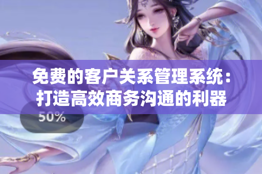 免费的客户关系管理系统：打造高效商务沟通的利器