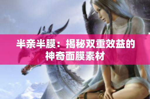 半亲半膜：揭秘双重效益的神奇面膜素材