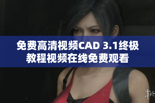 免费高清视频CAD 3.1终极教程视频在线免费观看