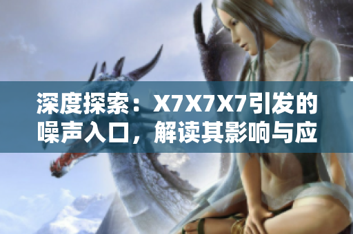 深度探索：X7X7X7引发的噪声入口，解读其影响与应对