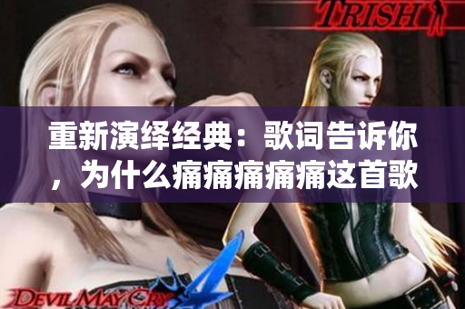重新演绎经典：歌词告诉你，为什么痛痛痛痛痛这首歌最受欢迎