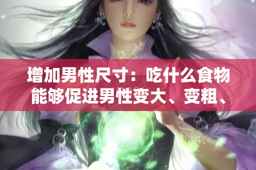 增加男性尺寸：吃什么食物能够促进男性变大、变粗、变长？
