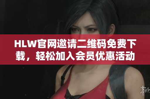 HLW官网邀请二维码免费下载，轻松加入会员优惠活动