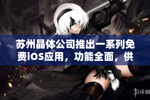 苏州晶体公司推出一系列免费iOS应用，功能全面，供您选择