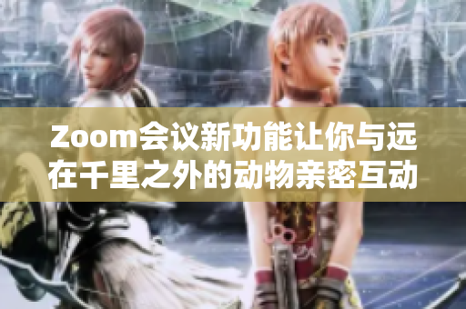 Zoom会议新功能让你与远在千里之外的动物亲密互动