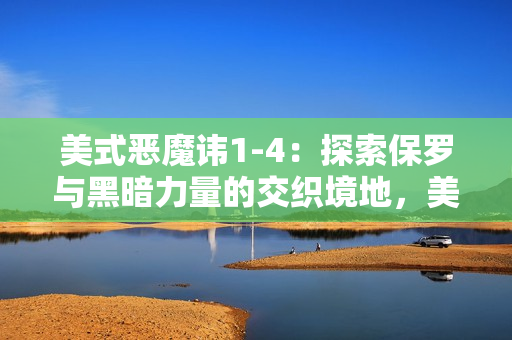 美式恶魔讳1-4：探索保罗与黑暗力量的交织境地，美国电影界的一大亮点