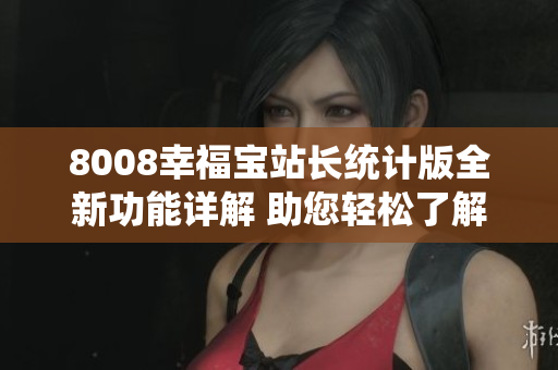 8008幸福宝站长统计版全新功能详解 助您轻松了解网站数据 