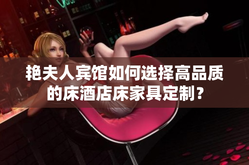 艳夫人宾馆如何选择高品质的床酒店床家具定制？