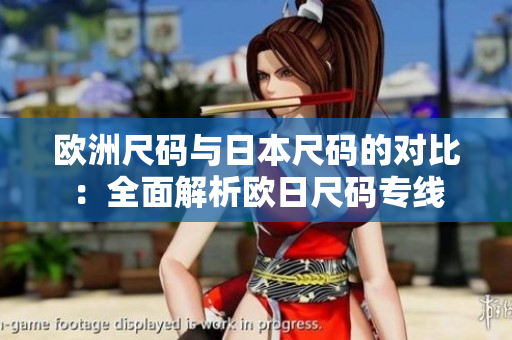 欧洲尺码与日本尺码的对比：全面解析欧日尺码专线