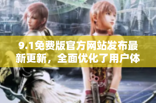 9.1免费版官方网站发布最新更新，全面优化了用户体验