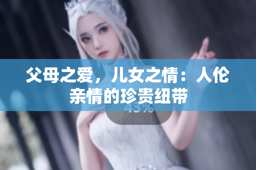 父母之爱，儿女之情：人伦亲情的珍贵纽带