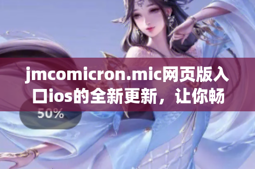 jmcomicron.mic网页版入口ios的全新更新，让你畅游全新漫画世界