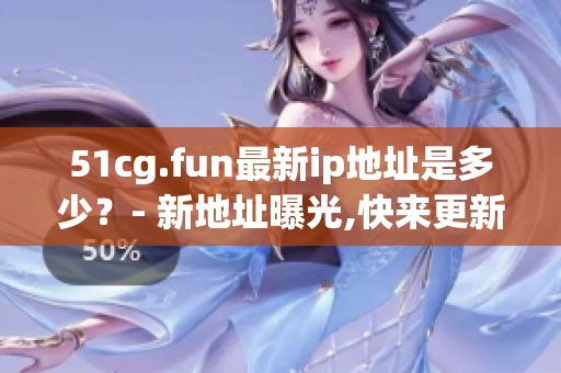 51cg.fun最新ip地址是多少？- 新地址曝光,快来更新！