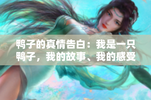 鸭子的真情告白：我是一只鸭子，我的故事、我的感受