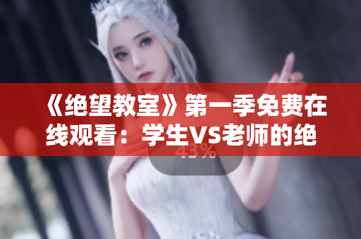《绝望教室》第一季免费在线观看：学生VS老师的绝命对决