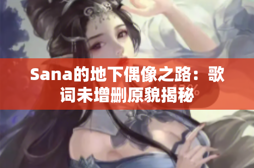 Sana的地下偶像之路：歌词未增删原貌揭秘