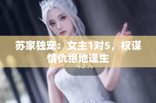 苏家独宠：女主1对5，权谋情仇绝地逢生