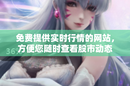 免费提供实时行情的网站，方便您随时查看股市动态