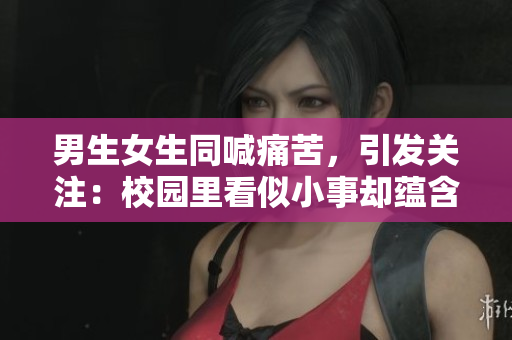 男生女生同喊痛苦，引发关注：校园里看似小事却蕴含深层问题