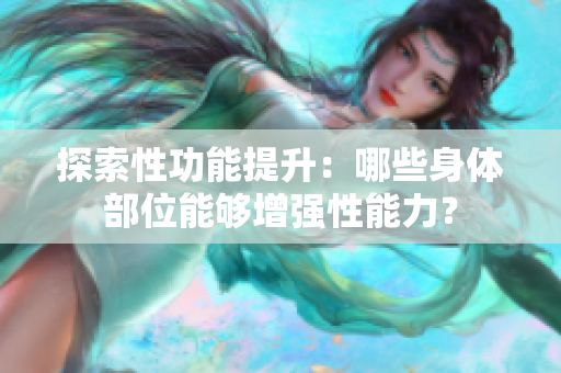探索性功能提升：哪些身体部位能够增强性能力？