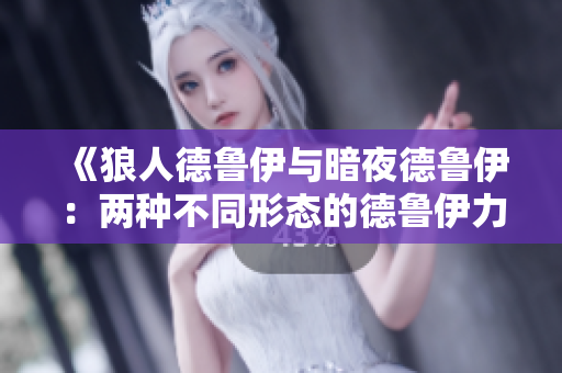 《狼人德鲁伊与暗夜德鲁伊：两种不同形态的德鲁伊力量对比》