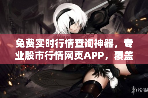 免费实时行情查询神器，专业股市行情网页APP，覆盖全球资讯，投资必备利器