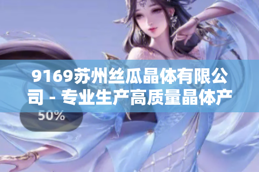9169苏州丝瓜晶体有限公司 - 专业生产高质量晶体产品