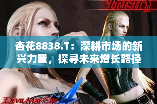杏花8838.T：深耕市场的新兴力量，探寻未来增长路径