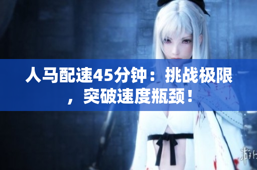 人马配速45分钟：挑战极限，突破速度瓶颈！