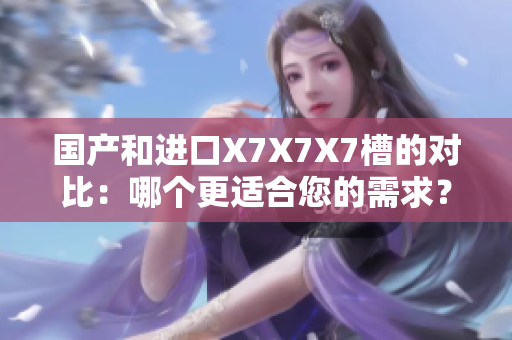 国产和进口X7X7X7槽的对比：哪个更适合您的需求？