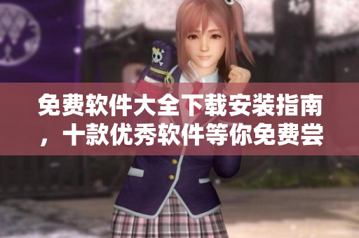 免费软件大全下载安装指南，十款优秀软件等你免费尝试