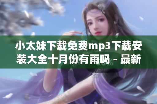 小太妹下载免费mp3下载安装大全十月份有雨吗 - 最新详细资讯