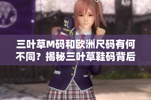 三叶草M码和欧洲尺码有何不同？揭秘三叶草鞋码背后的秘密