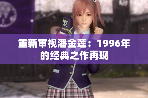 重新审视潘金莲：1996年的经典之作再现