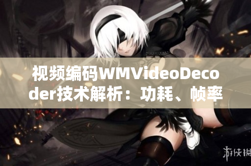视频编码WMVideoDecoder技术解析：功耗、帧率与画质的平衡