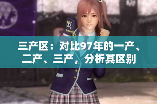 三产区：对比97年的一产、二产、三产，分析其区别