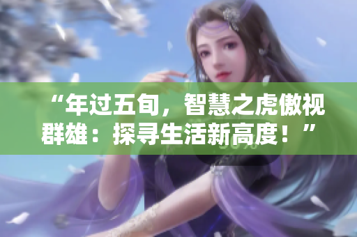 “年过五旬，智慧之虎傲视群雄：探寻生活新高度！”