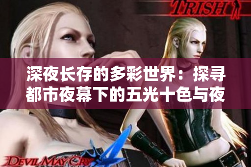 深夜长存的多彩世界：探寻都市夜幕下的五光十色与夜晚的魅力