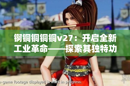 锕铜铜铜铜v27：开启全新工业革命——探索其独特功能